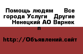 Помощь людям . - Все города Услуги » Другие   . Ненецкий АО,Варнек п.